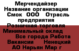 Мерчендайзер › Название организации ­ Смок, ООО › Отрасль предприятия ­ Розничная торговля › Минимальный оклад ­ 20 000 - Все города Работа » Вакансии   . Ненецкий АО,Нарьян-Мар г.